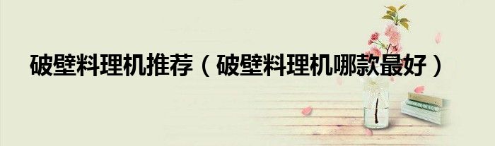 破壁料理机推荐(破壁料理机哪款最好)