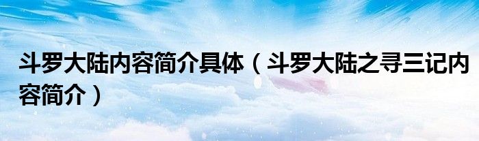 斗罗大陆内容简介具体(斗罗大陆之寻三记内容简介)