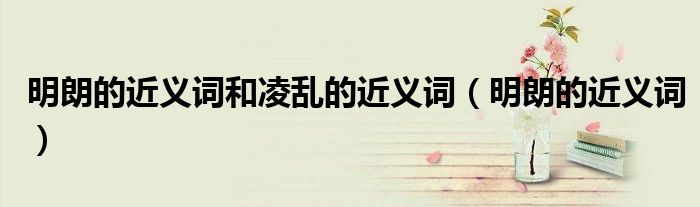 明朗的近义词和凌乱的近义词(明朗的近义词)