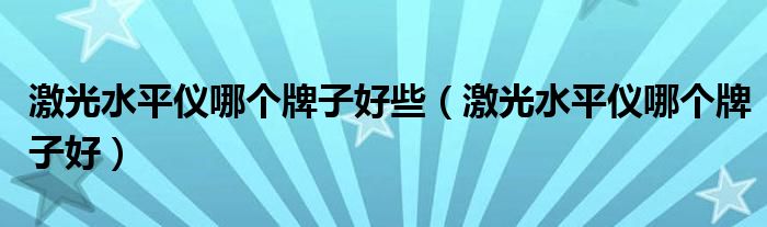 激光水平仪哪个牌子好些(激光水平仪哪个牌子好)