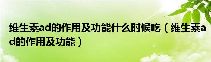 维生素ad的作用及功能什么时候吃(维生素ad的作用及功能)