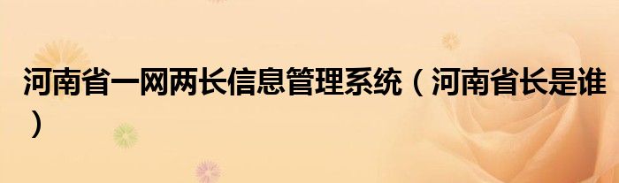 河南省一网两长信息管理系统(河南省长是谁)