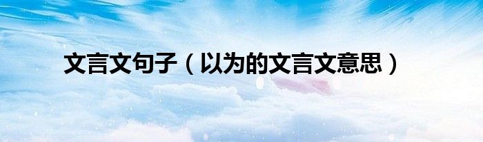 文言文句子(以为的文言文意思)