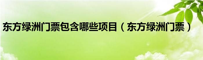 东方绿洲门票包含哪些项目（东方绿洲门票）