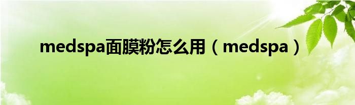 medspa面膜粉怎么用(medspa)