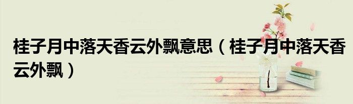 桂子月中落天香云外飘意思(桂子月中落天香云外飘)