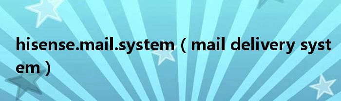 hisense.mail.system(mail delivery system)