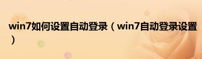 win7如何设置自动登录(win7自动登录设置)