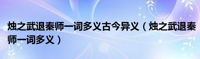 烛之武退秦师一词多义古今异义(烛之武退秦师一词多义)