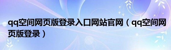 qq空间网页版登录入口网站官网（qq空间网页版登录）