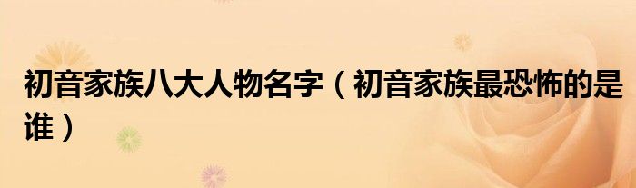 初音家族八大人物名字(初音家族最恐怖的是谁)
