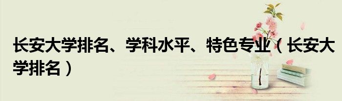长安大学排名、学科水平、特色专业(长安大学排名)