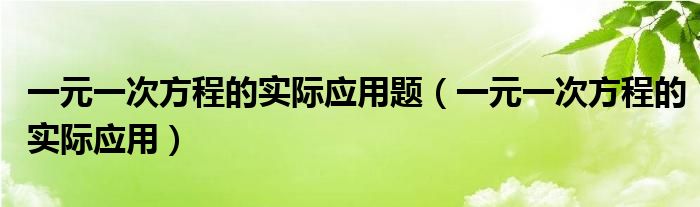 一元一次方程的实际应用题(一元一次方程的实际应用)