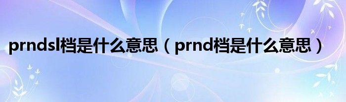 prndsl档是什么意思（prnd档是什么意思）