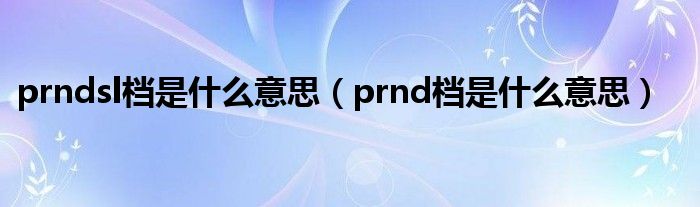 prndsl档是什么意思(prnd档是什么意思)