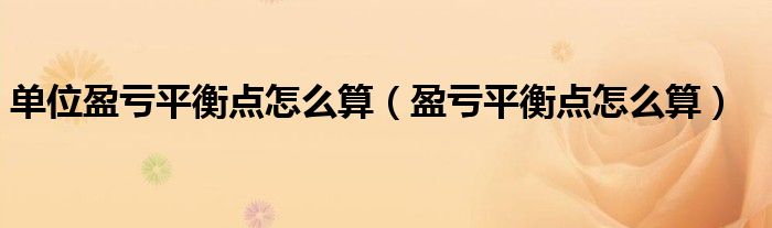 单位盈亏平衡点怎么算(盈亏平衡点怎么算)