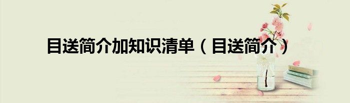 目送简介加知识清单(目送简介)