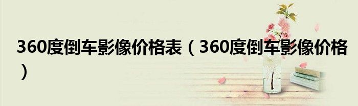 360度倒车影像价格表(360度倒车影像价格)