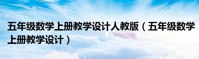 五年级数学上册教学设计人教版(五年级数学上册教学设计)