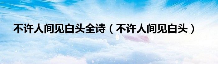 不许人间见白头全诗(不许人间见白头)