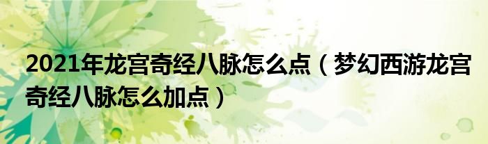 2021年龙宫奇经八脉怎么点(梦幻西游龙宫奇经八脉怎么加点)