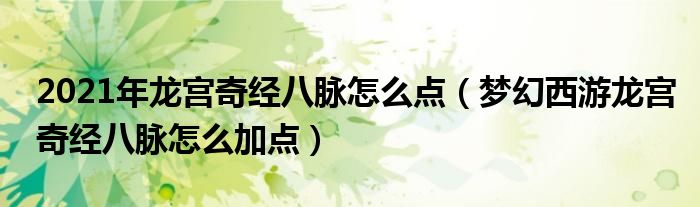 2021年龙宫奇经八脉怎么点（梦幻西游龙宫奇经八脉怎么加点）