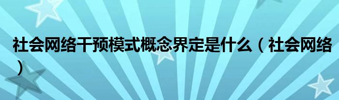 社会网络干预模式概念界定是什么(社会网络)