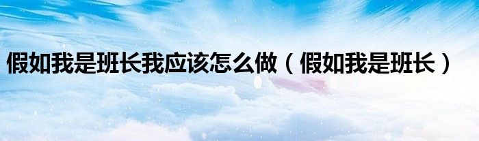 假如我是班长我应该怎么做(假如我是班长)