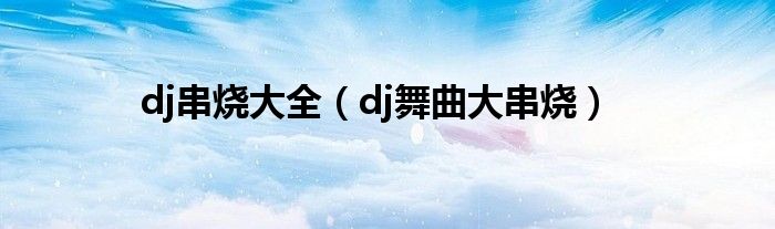 dj串烧大全（dj舞曲大串烧）