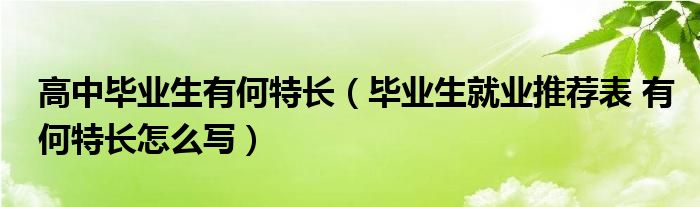 高中毕业生有何特长（毕业生就业推荐表 有何特长怎么写）