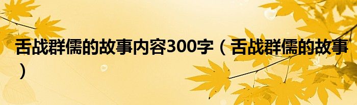 舌战群儒的故事内容300字（舌战群儒的故事）