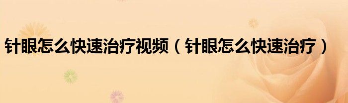 针眼怎么快速治疗视频(针眼怎么快速治疗)