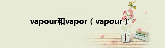 vapour和vapor（vapour）