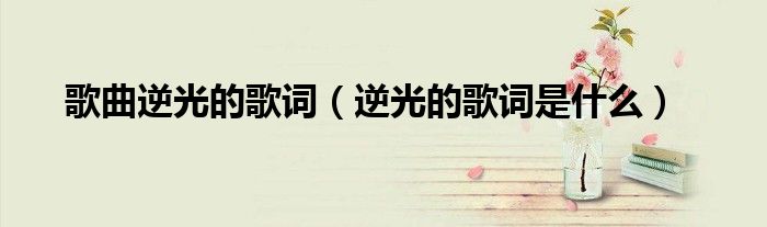 歌曲逆光的歌词(逆光的歌词是什么)