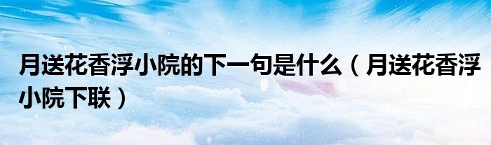 月送花香浮小院的下一句是什么(月送花香浮小院下联)