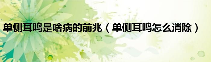 单侧耳鸣是啥病的前兆(单侧耳鸣怎么消除)