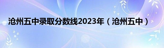 沧州五中录取分数线2023年（沧州五中）