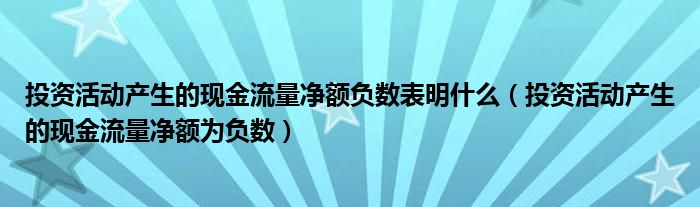 投资活动产生的现金流量净额负数表明什么(投资活动产生的现金流量净额为负数)
