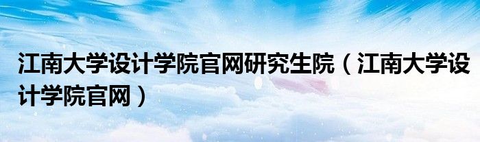 江南大学设计学院官网研究生院（江南大学设计学院官网）