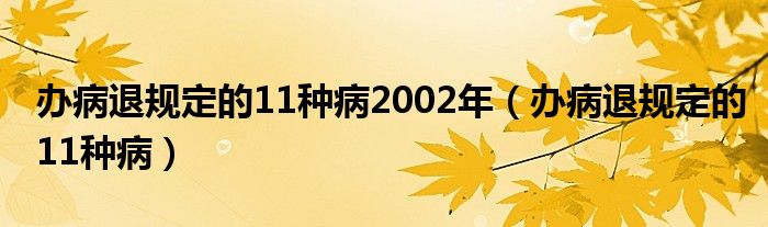 办病退规定的11种病2002年(办病退规定的11种病)