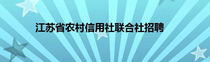 江苏省农村信用社联合社招聘