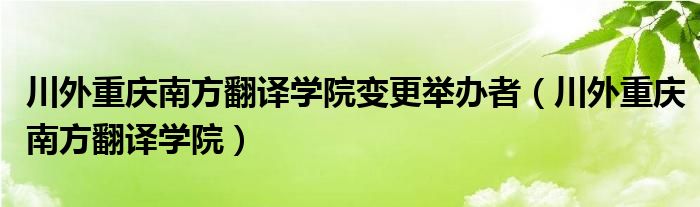 川外重庆南方翻译学院变更举办者（川外重庆南方翻译学院）