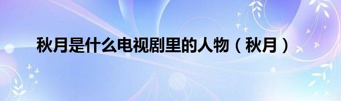 秋月是什么电视剧里的人物(秋月)