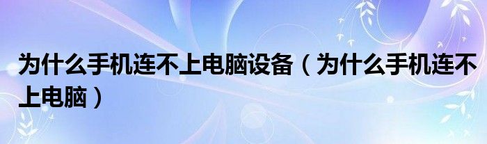 为什么手机连不上电脑设备(为什么手机连不上电脑)