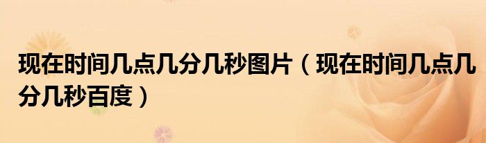 现在时间几点几分几秒图片(现在时间几点几分几秒百度)
