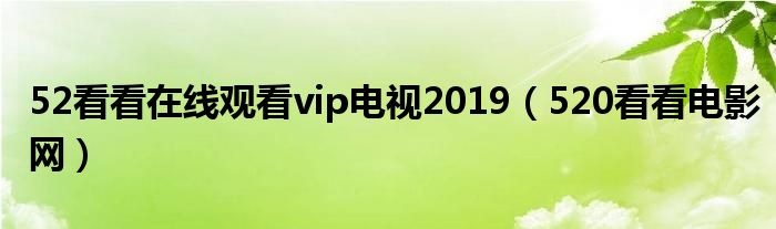 52看看在线观看vip电视2019(520看看电影网)