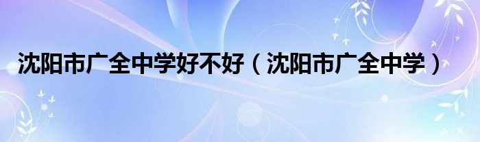 沈阳市广全中学好不好（沈阳市广全中学）