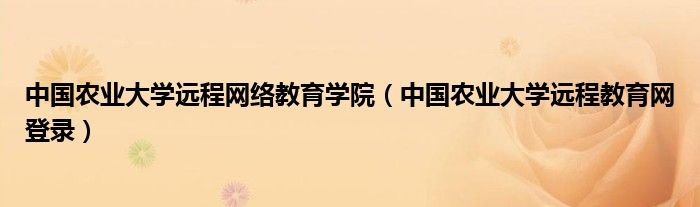 中国农业大学远程网络教育学院（中国农业大学远程教育网登录）