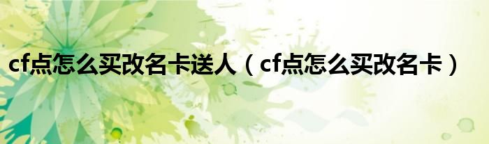 cf点怎么买改名卡送人(cf点怎么买改名卡)