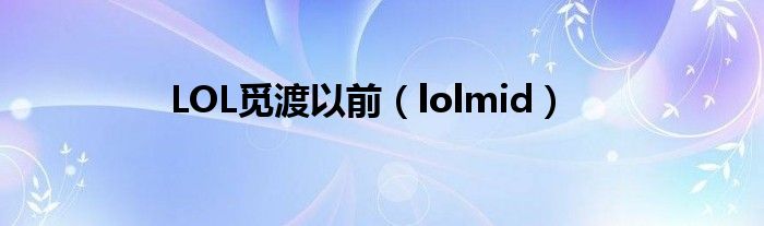 LOL觅渡以前(lolmid)